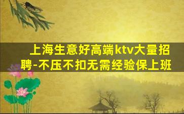 上海生意好高端ktv大量招聘-不压不扣无需经验保上班